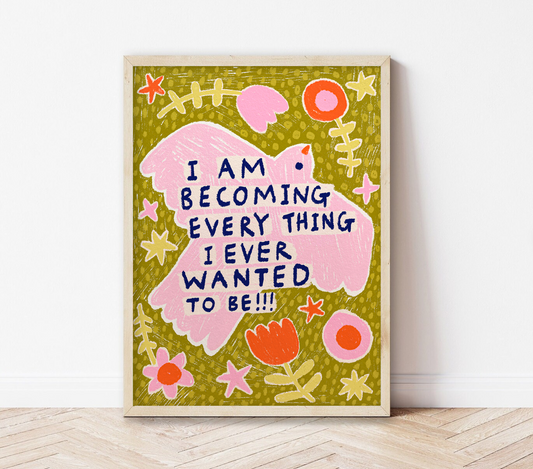 I am becoming everything I ever wanted to be | Bird Art Print
