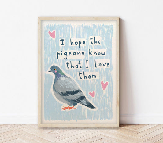 I hope the pigeons know that I love them | Art Print