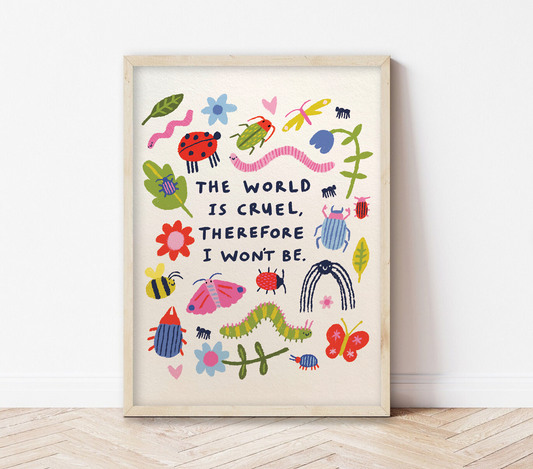 The world is cruel, therefore I won't be | Insects Print